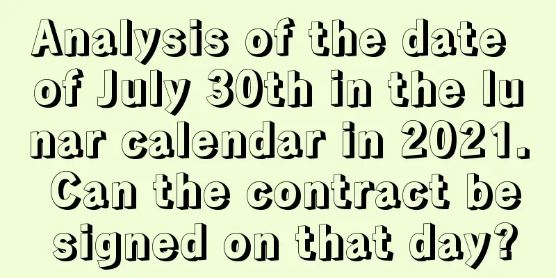 Analysis of the date of July 30th in the lunar calendar in 2021. Can the contract be signed on that day?