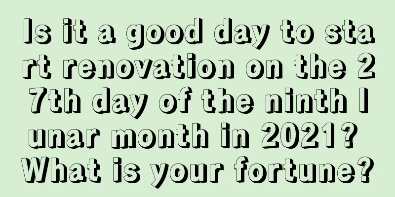Is it a good day to start renovation on the 27th day of the ninth lunar month in 2021? What is your fortune?