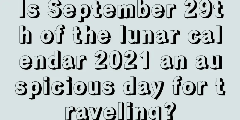 Is September 29th of the lunar calendar 2021 an auspicious day for traveling?