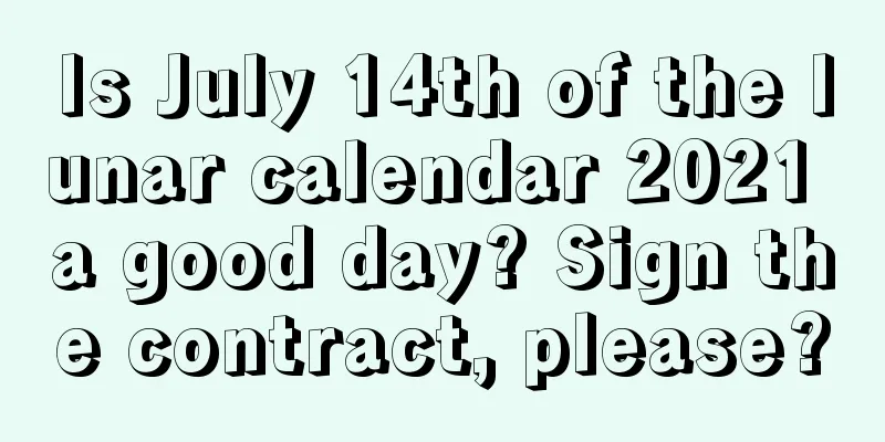 Is July 14th of the lunar calendar 2021 a good day? Sign the contract, please?