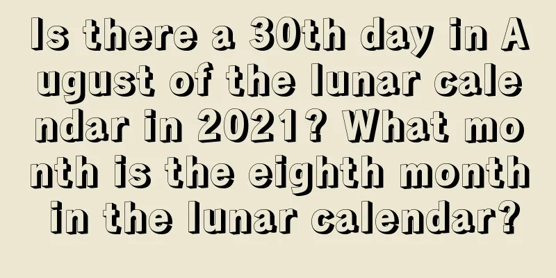 Is there a 30th day in August of the lunar calendar in 2021? What month is the eighth month in the lunar calendar?