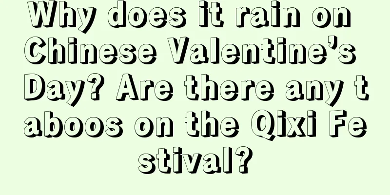 Why does it rain on Chinese Valentine’s Day? Are there any taboos on the Qixi Festival?