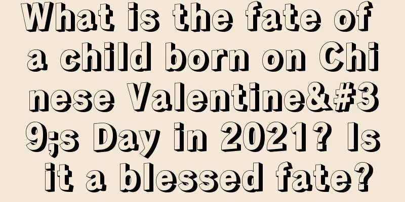What is the fate of a child born on Chinese Valentine's Day in 2021? Is it a blessed fate?