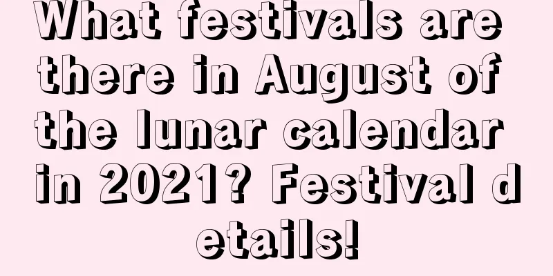 What festivals are there in August of the lunar calendar in 2021? Festival details!