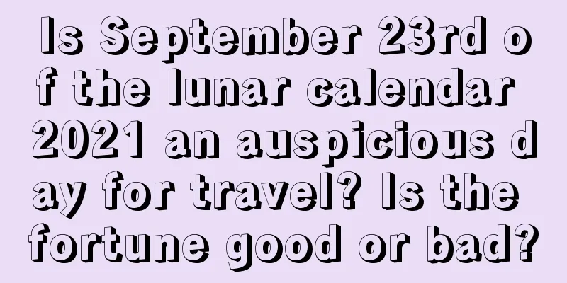 Is September 23rd of the lunar calendar 2021 an auspicious day for travel? Is the fortune good or bad?