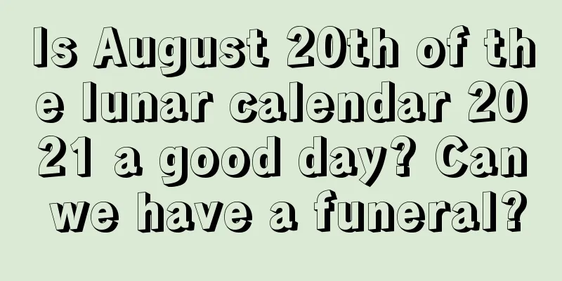 Is August 20th of the lunar calendar 2021 a good day? Can we have a funeral?
