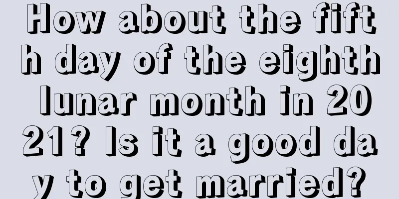 How about the fifth day of the eighth lunar month in 2021? Is it a good day to get married?
