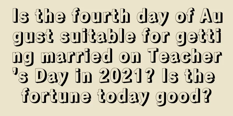 Is the fourth day of August suitable for getting married on Teacher’s Day in 2021? Is the fortune today good?
