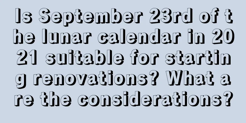 Is September 23rd of the lunar calendar in 2021 suitable for starting renovations? What are the considerations?