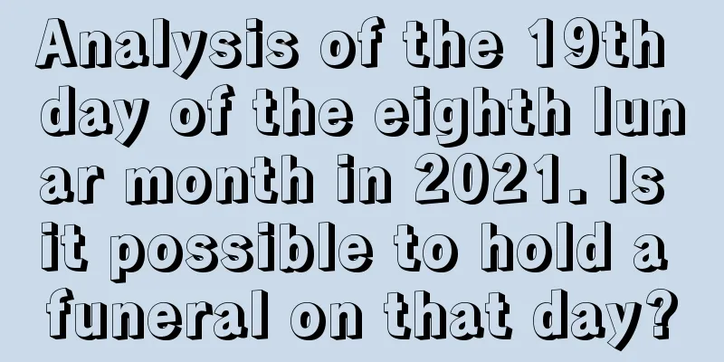 Analysis of the 19th day of the eighth lunar month in 2021. Is it possible to hold a funeral on that day?
