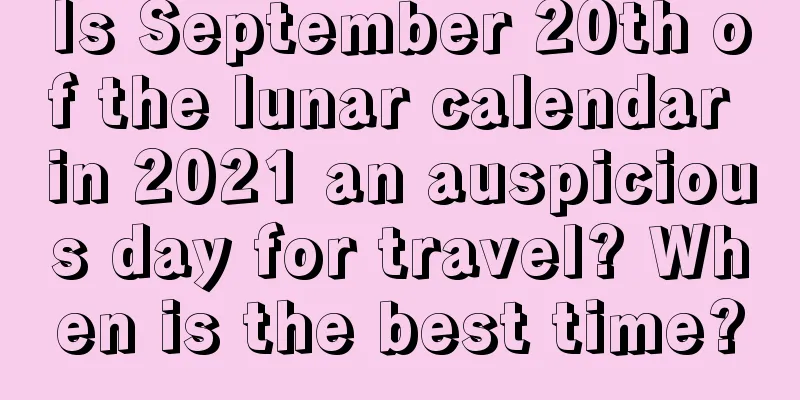 Is September 20th of the lunar calendar in 2021 an auspicious day for travel? When is the best time?