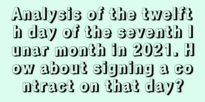 Analysis of the twelfth day of the seventh lunar month in 2021. How about signing a contract on that day?