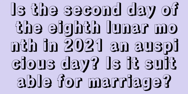 Is the second day of the eighth lunar month in 2021 an auspicious day? Is it suitable for marriage?