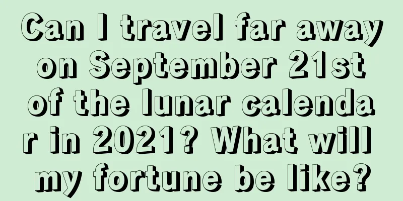 Can I travel far away on September 21st of the lunar calendar in 2021? What will my fortune be like?