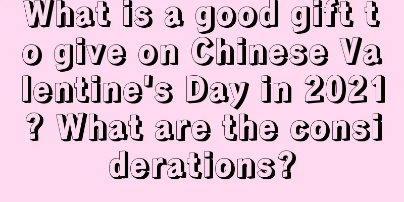 What is a good gift to give on Chinese Valentine's Day in 2021? What are the considerations?