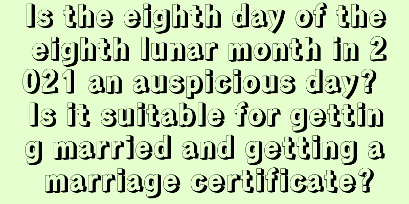 Is the eighth day of the eighth lunar month in 2021 an auspicious day? Is it suitable for getting married and getting a marriage certificate?