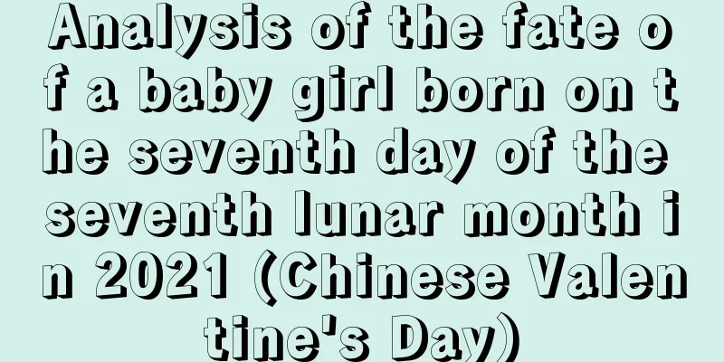 Analysis of the fate of a baby girl born on the seventh day of the seventh lunar month in 2021 (Chinese Valentine's Day)