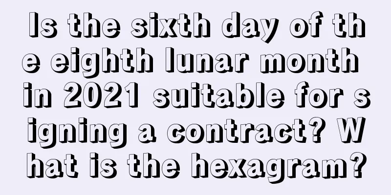 Is the sixth day of the eighth lunar month in 2021 suitable for signing a contract? What is the hexagram?