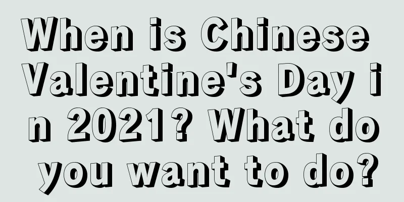 When is Chinese Valentine's Day in 2021? What do you want to do?