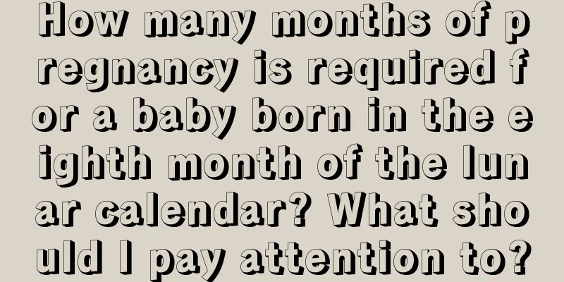 How many months of pregnancy is required for a baby born in the eighth month of the lunar calendar? What should I pay attention to?