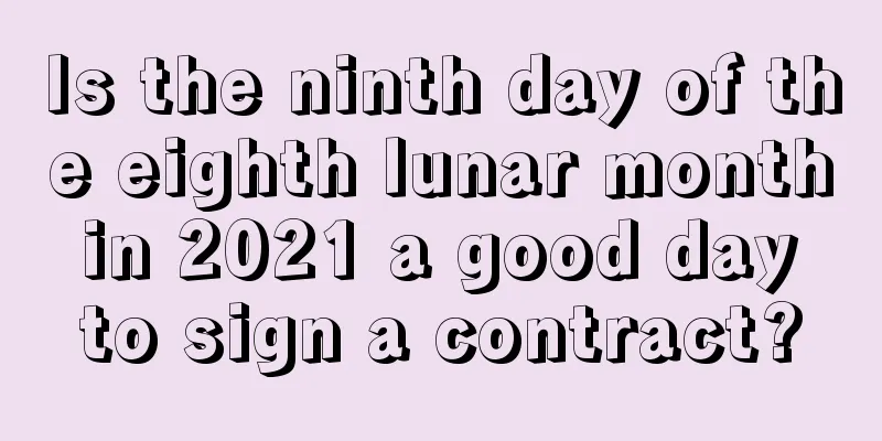 Is the ninth day of the eighth lunar month in 2021 a good day to sign a contract?