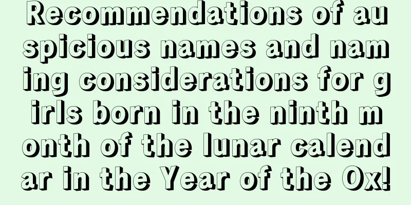 Recommendations of auspicious names and naming considerations for girls born in the ninth month of the lunar calendar in the Year of the Ox!