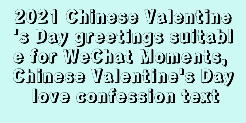 2021 Chinese Valentine's Day greetings suitable for WeChat Moments, Chinese Valentine's Day love confession text