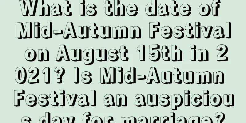 What is the date of Mid-Autumn Festival on August 15th in 2021? Is Mid-Autumn Festival an auspicious day for marriage?