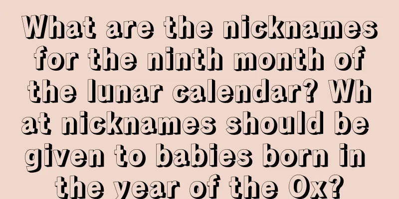 What are the nicknames for the ninth month of the lunar calendar? What nicknames should be given to babies born in the year of the Ox?