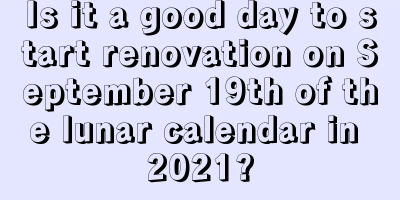 Is it a good day to start renovation on September 19th of the lunar calendar in 2021?