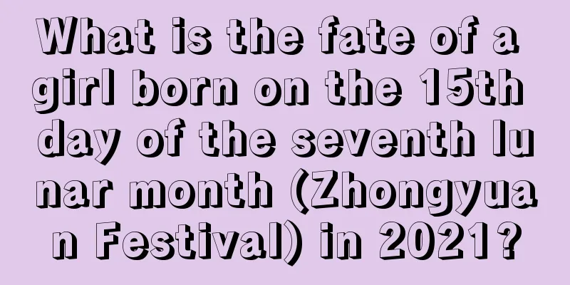 What is the fate of a girl born on the 15th day of the seventh lunar month (Zhongyuan Festival) in 2021?