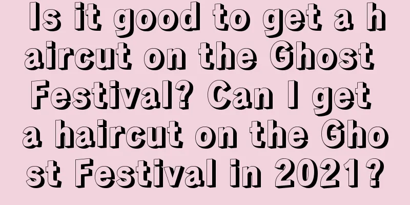 Is it good to get a haircut on the Ghost Festival? Can I get a haircut on the Ghost Festival in 2021?
