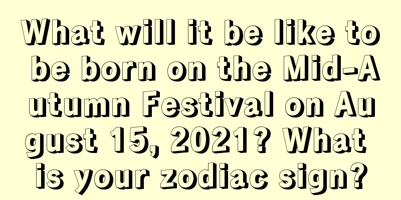 What will it be like to be born on the Mid-Autumn Festival on August 15, 2021? What is your zodiac sign?
