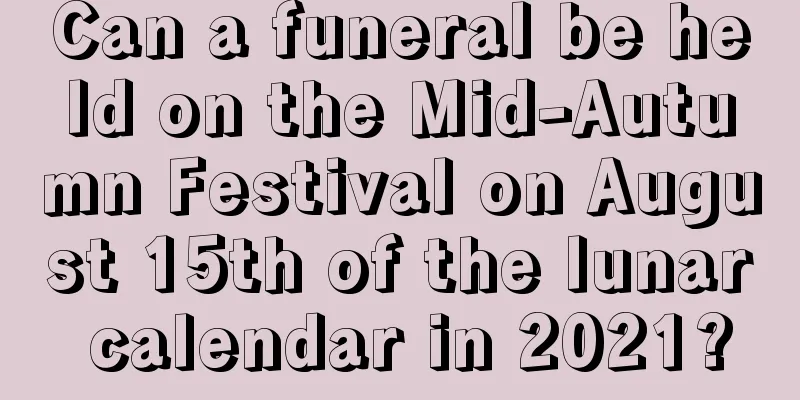 Can a funeral be held on the Mid-Autumn Festival on August 15th of the lunar calendar in 2021?