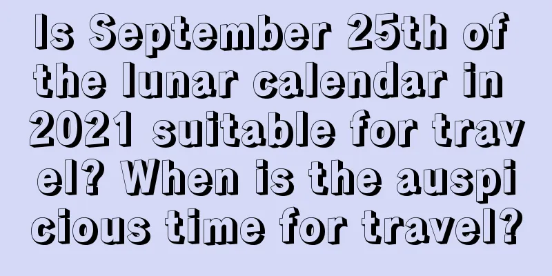 Is September 25th of the lunar calendar in 2021 suitable for travel? When is the auspicious time for travel?