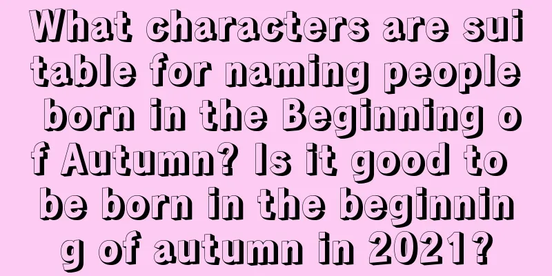 What characters are suitable for naming people born in the Beginning of Autumn? Is it good to be born in the beginning of autumn in 2021?