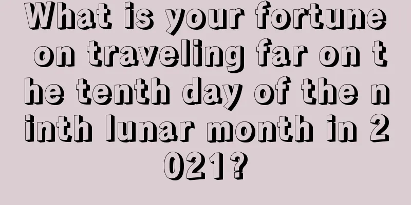 What is your fortune on traveling far on the tenth day of the ninth lunar month in 2021?
