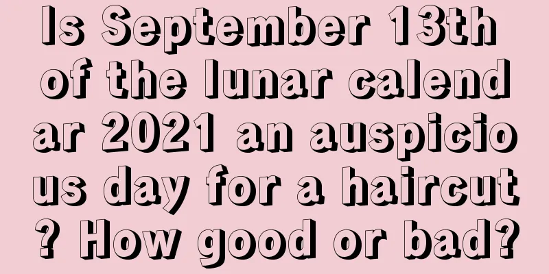 Is September 13th of the lunar calendar 2021 an auspicious day for a haircut? How good or bad?