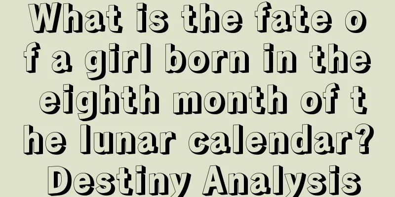 What is the fate of a girl born in the eighth month of the lunar calendar? Destiny Analysis