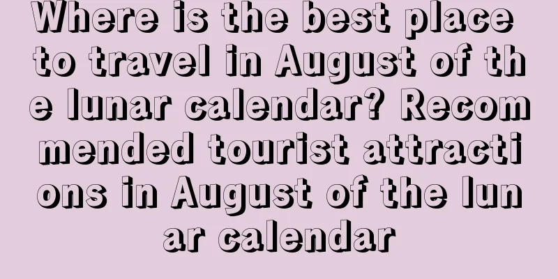 Where is the best place to travel in August of the lunar calendar? Recommended tourist attractions in August of the lunar calendar