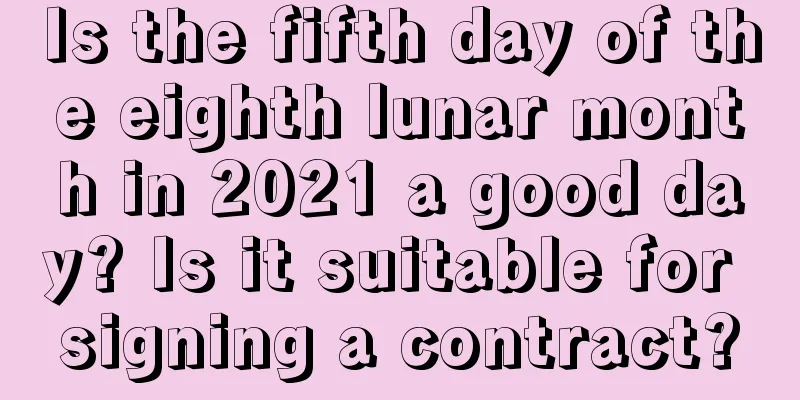 Is the fifth day of the eighth lunar month in 2021 a good day? Is it suitable for signing a contract?