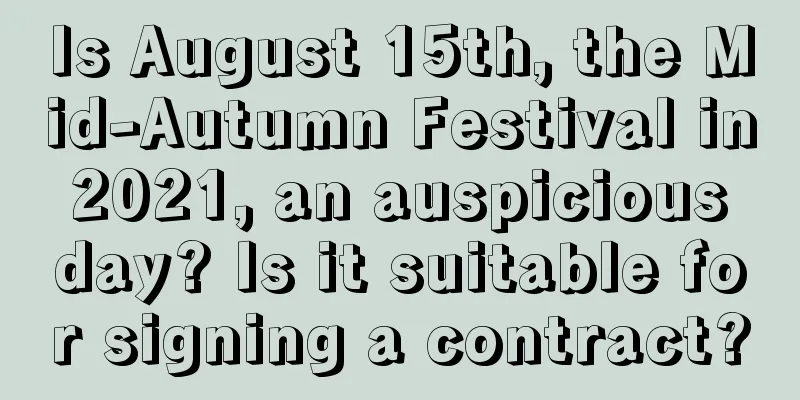 Is August 15th, the Mid-Autumn Festival in 2021, an auspicious day? Is it suitable for signing a contract?