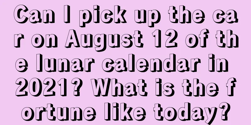 Can I pick up the car on August 12 of the lunar calendar in 2021? What is the fortune like today?