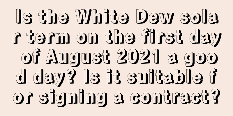 Is the White Dew solar term on the first day of August 2021 a good day? Is it suitable for signing a contract?