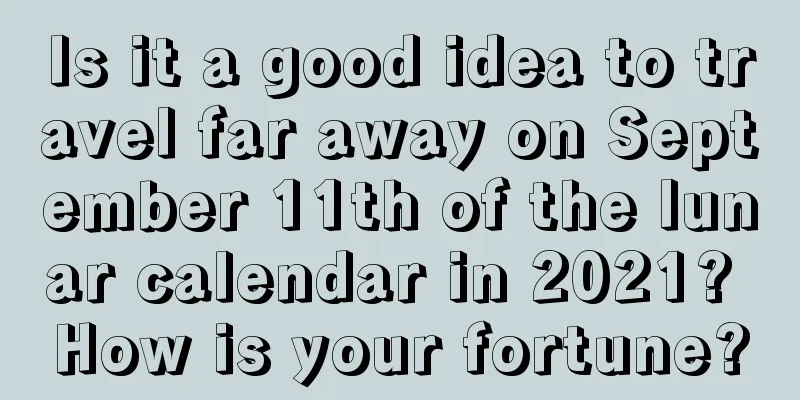 Is it a good idea to travel far away on September 11th of the lunar calendar in 2021? How is your fortune?