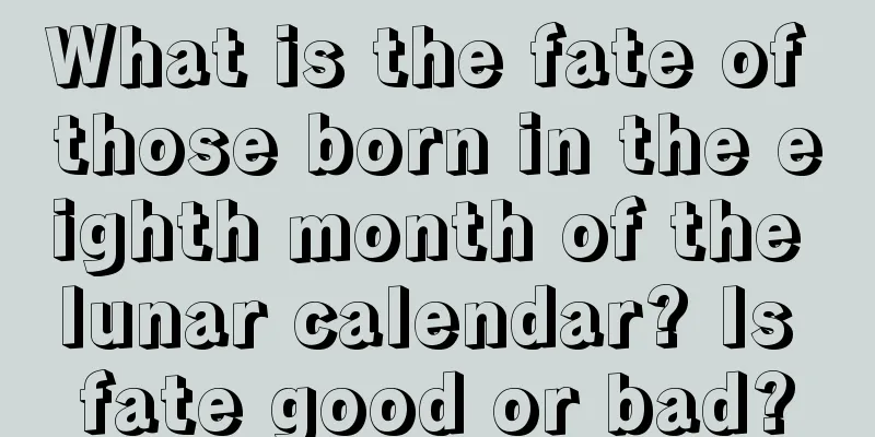 What is the fate of those born in the eighth month of the lunar calendar? Is fate good or bad?