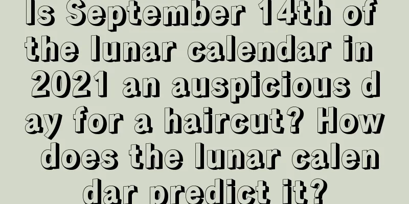 Is September 14th of the lunar calendar in 2021 an auspicious day for a haircut? How does the lunar calendar predict it?