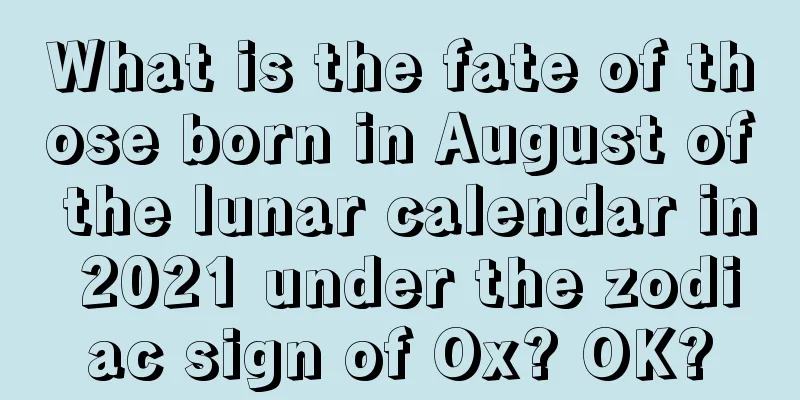 What is the fate of those born in August of the lunar calendar in 2021 under the zodiac sign of Ox? OK?
