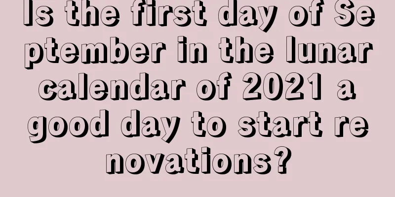 Is the first day of September in the lunar calendar of 2021 a good day to start renovations?
