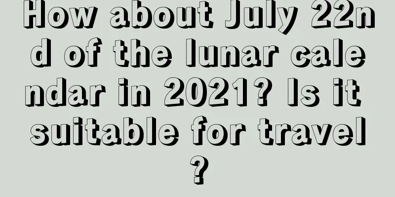 How about July 22nd of the lunar calendar in 2021? Is it suitable for travel?